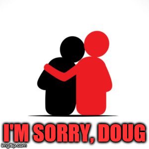 I'M SORRY, DOUG | made w/ Imgflip meme maker