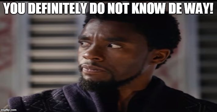 "Give him" Black Panther | YOU DEFINITELY DO NOT KNOW DE WAY! | image tagged in give him black panther | made w/ Imgflip meme maker