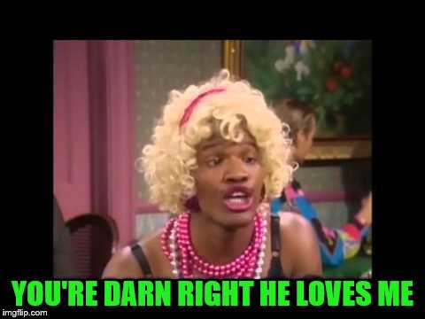 YOU'RE DARN RIGHT HE LOVES ME | made w/ Imgflip meme maker