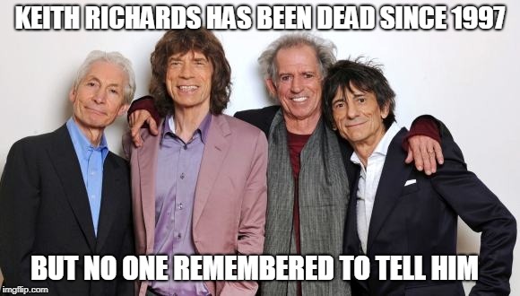 4 Stones Rolling  | KEITH RICHARDS HAS BEEN DEAD SINCE 1997; BUT NO ONE REMEMBERED TO TELL HIM | image tagged in rolling stones,keith richards,dead,obituary | made w/ Imgflip meme maker