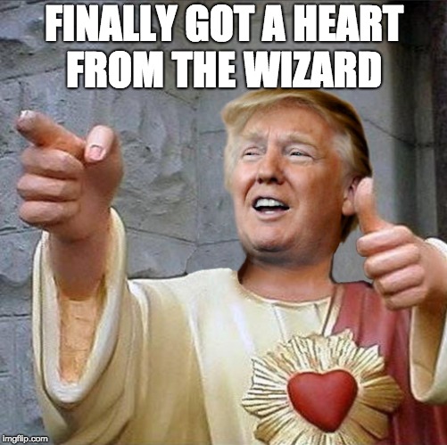 Trump Jesus | FINALLY GOT A HEART FROM THE WIZARD | image tagged in trump jesus | made w/ Imgflip meme maker