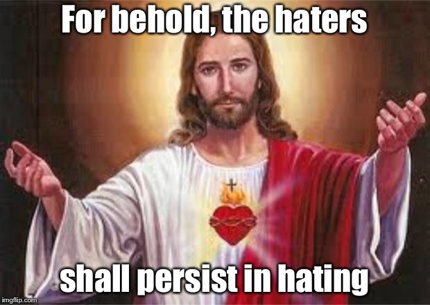 jesus | For behold, the haters; shall persist in hating | image tagged in jesus | made w/ Imgflip meme maker
