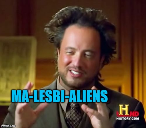 Ancient Aliens Meme | MA-LESBI-ALIENS | image tagged in memes,ancient aliens | made w/ Imgflip meme maker