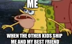when the other kids start shipping me and my best friend (who is a boy, I'm a girl) | ME; WHEN THE OTHER KIDS SHIP ME AND MY BEST FRIEND | image tagged in memes,spongegar | made w/ Imgflip meme maker