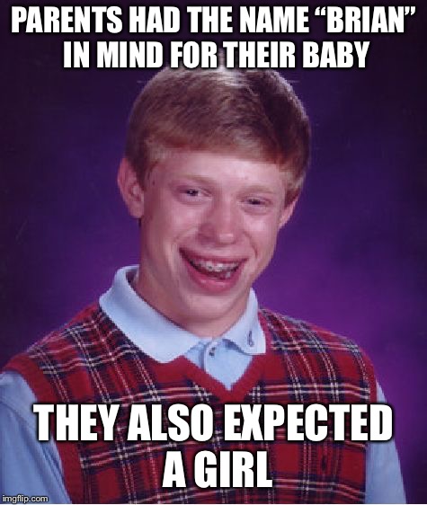 Bad Luck Brian | PARENTS HAD THE NAME “BRIAN” IN MIND FOR THEIR BABY; THEY ALSO EXPECTED A GIRL | image tagged in memes,bad luck brian | made w/ Imgflip meme maker