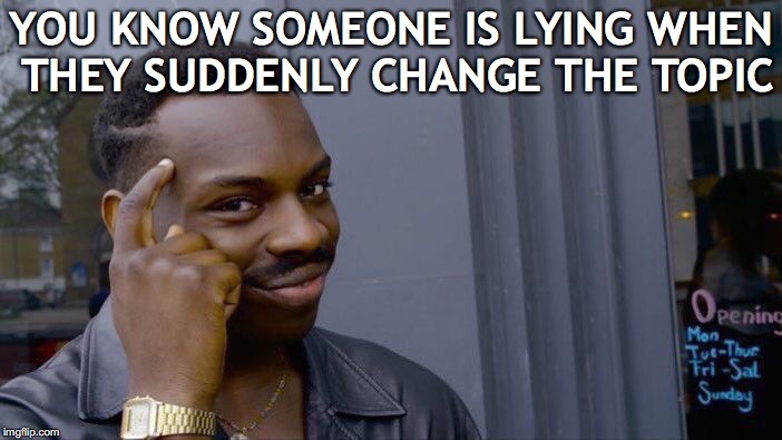 Lie Detector | YOU KNOW SOMEONE IS LYING WHEN THEY SUDDENLY CHANGE THE TOPIC | image tagged in memes,roll safe think about it,liars,conversation | made w/ Imgflip meme maker