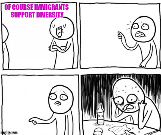 OF COURSE IMMIGRANTS SUPPORT DIVERSITY | made w/ Imgflip meme maker