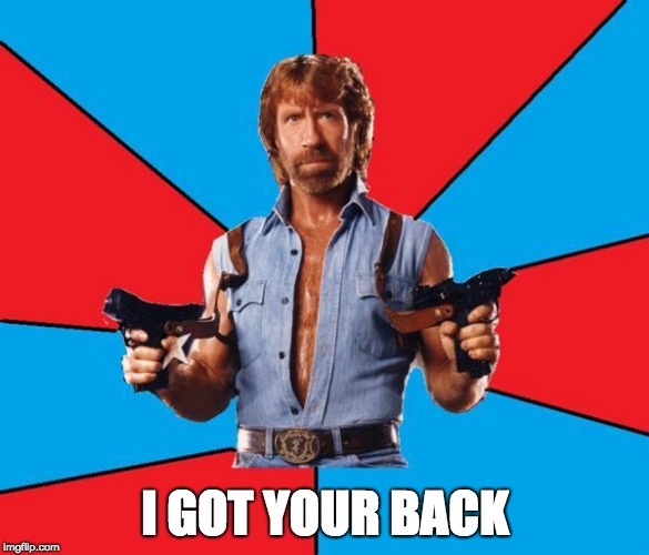 Chuck Norris With Guns | I GOT YOUR BACK | image tagged in memes,chuck norris with guns,chuck norris | made w/ Imgflip meme maker