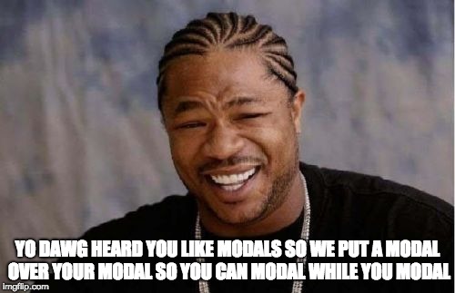 Yo Dawg Heard You Meme | YO DAWG HEARD YOU LIKE MODALS SO WE PUT A MODAL OVER YOUR MODAL SO YOU CAN MODAL WHILE YOU MODAL | image tagged in memes,yo dawg heard you | made w/ Imgflip meme maker