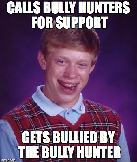 Bad Luck Brian Meme | CALLS BULLY HUNTERS FOR SUPPORT; GETS BULLIED BY THE BULLY HUNTER | image tagged in memes,bad luck brian | made w/ Imgflip meme maker