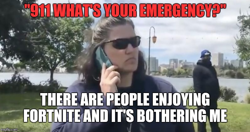 Jennifer Schulte | "911 WHAT'S YOUR EMERGENCY?"; THERE ARE PEOPLE ENJOYING FORTNITE AND IT'S BOTHERING ME | image tagged in jennifer schulte | made w/ Imgflip meme maker