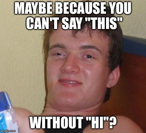 10 Guy Meme | MAYBE BECAUSE YOU CAN'T SAY "THIS" WITHOUT "HI"? | image tagged in memes,10 guy | made w/ Imgflip meme maker