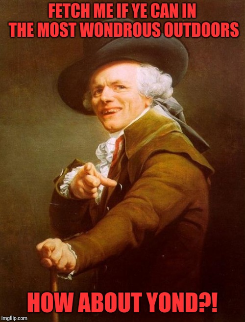 Joseph Ducreux Meme | FETCH ME IF YE CAN IN THE MOST WONDROUS OUTDOORS; HOW ABOUT YOND?! | image tagged in memes,joseph ducreux | made w/ Imgflip meme maker