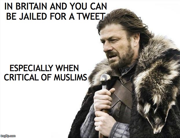 Brace Yourselves X is Coming Meme | IN BRITAIN AND YOU CAN BE JAILED FOR A TWEET ESPECIALLY WHEN CRITICAL OF MUSLIMS | image tagged in memes,brace yourselves x is coming | made w/ Imgflip meme maker