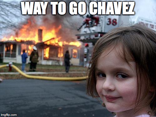 Disaster Girl Meme | WAY TO GO CHAVEZ | image tagged in memes,disaster girl | made w/ Imgflip meme maker
