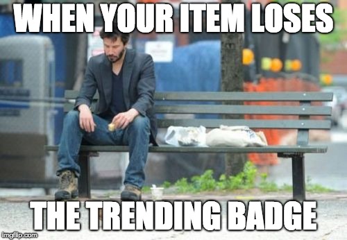 Sad Keanu Meme | WHEN YOUR ITEM LOSES; THE TRENDING BADGE | image tagged in memes,sad keanu | made w/ Imgflip meme maker