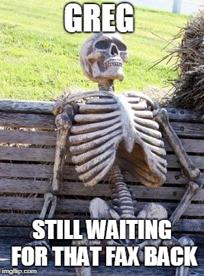 Waiting Skeleton | GREG; STILL WAITING FOR THAT FAX BACK | image tagged in memes,waiting skeleton | made w/ Imgflip meme maker