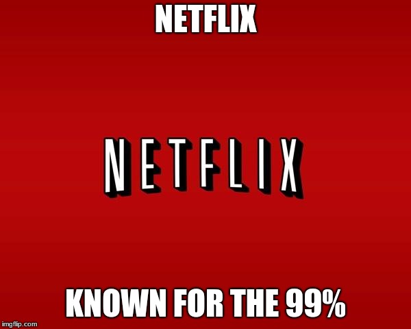 scumbag netflix | NETFLIX; KNOWN FOR THE 99% | image tagged in scumbag netflix | made w/ Imgflip meme maker
