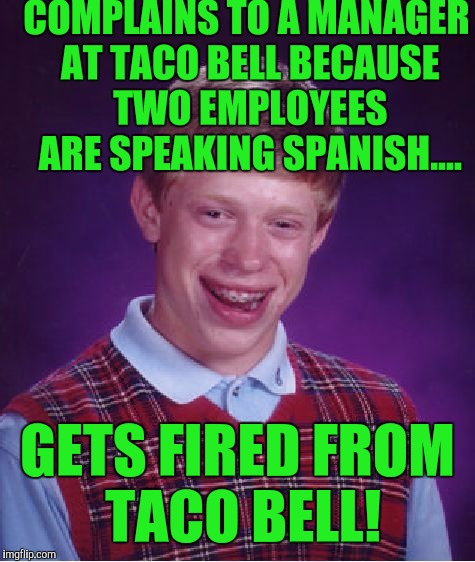 Bad Luck Brian Meme | COMPLAINS TO A MANAGER AT TACO BELL BECAUSE TWO EMPLOYEES ARE SPEAKING SPANISH.... GETS FIRED FROM TACO BELL! | image tagged in memes,bad luck brian | made w/ Imgflip meme maker