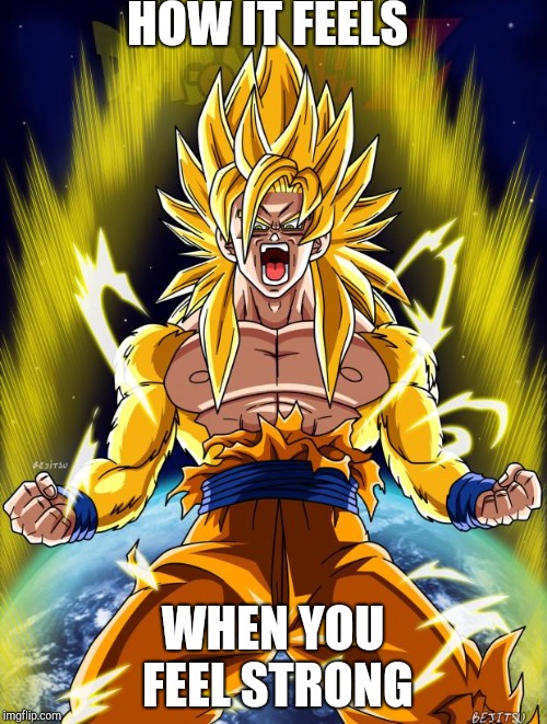 Goku | HOW IT FEELS; WHEN YOU FEEL STRONG | image tagged in goku | made w/ Imgflip meme maker