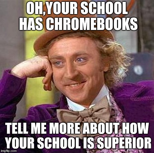 Condescending wonka
 | OH,YOUR SCHOOL HAS CHROMEBOOKS; TELL ME MORE ABOUT HOW YOUR SCHOOL IS SUPERIOR | image tagged in memes,creepy condescending wonka | made w/ Imgflip meme maker