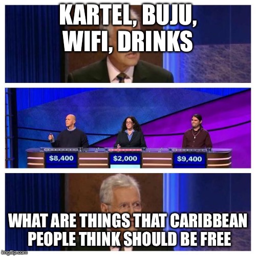 Jeopardy | KARTEL, BUJU, WIFI, DRINKS; WHAT ARE THINGS THAT CARIBBEAN PEOPLE THINK SHOULD BE FREE | image tagged in jeopardy | made w/ Imgflip meme maker