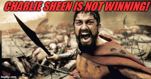 Sparta Leonidas Meme | CHARLIE SHEEN IS NOT WINNING! | image tagged in memes,sparta leonidas | made w/ Imgflip meme maker