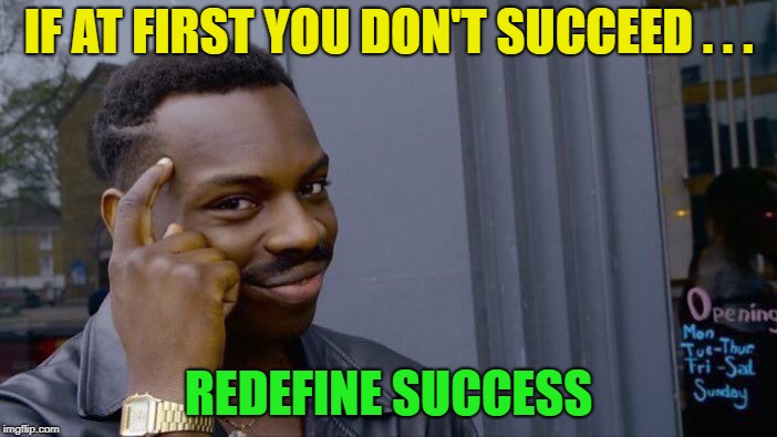 Smart way to achieve success. | IF AT FIRST YOU DON'T SUCCEED . . . REDEFINE SUCCESS | image tagged in memes,roll safe think about it,success | made w/ Imgflip meme maker