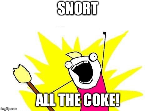 X All The Y Meme | SNORT ALL THE COKE! | image tagged in memes,x all the y | made w/ Imgflip meme maker