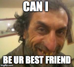 Ugly Guy | CAN I; BE UR BEST FRIEND | image tagged in ugly guy | made w/ Imgflip meme maker
