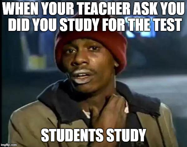 Y'all Got Any More Of That Meme | WHEN YOUR TEACHER ASK YOU DID YOU STUDY FOR THE TEST; STUDENTS STUDY | image tagged in memes,y'all got any more of that | made w/ Imgflip meme maker