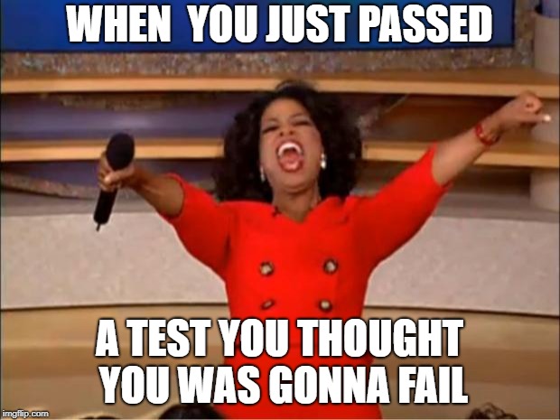 Oprah You Get A Meme | WHEN  YOU JUST PASSED; A TEST YOU THOUGHT YOU WAS GONNA FAIL | image tagged in memes,oprah you get a | made w/ Imgflip meme maker