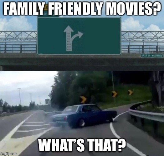 Left Exit 12 Off Ramp Meme | FAMILY FRIENDLY MOVIES? WHAT’S THAT? | image tagged in memes,left exit 12 off ramp | made w/ Imgflip meme maker