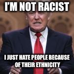 I’M NOT RACIST I JUST HATE PEOPLE BECAUSE OF THEIR ETHNICITY | made w/ Imgflip meme maker