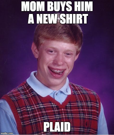 Bad Luck Brian | MOM BUYS HIM A NEW SHIRT; PLAID | image tagged in memes,bad luck brian | made w/ Imgflip meme maker