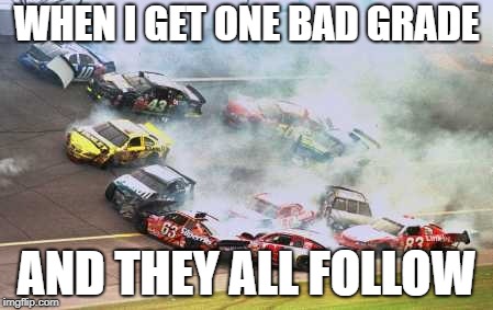 Because Race Car Meme | WHEN I GET ONE BAD GRADE; AND THEY ALL FOLLOW | image tagged in memes,because race car | made w/ Imgflip meme maker