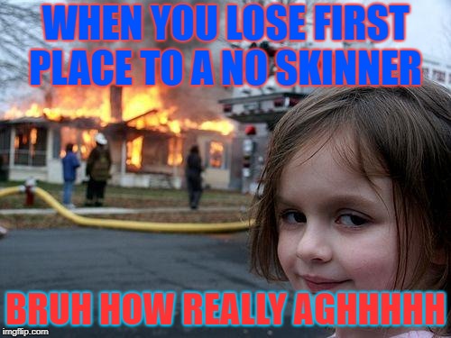 Disaster Girl | WHEN YOU LOSE FIRST PLACE TO A NO SKINNER; BRUH HOW REALLY AGHHHHH | image tagged in memes,disaster girl | made w/ Imgflip meme maker