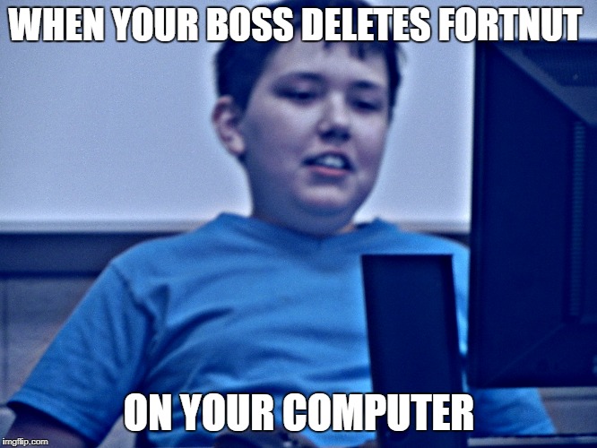 Sad Confused Boy | WHEN YOUR BOSS DELETES FORTNUT; ON YOUR COMPUTER | image tagged in fortnite,work,scumbag boss | made w/ Imgflip meme maker