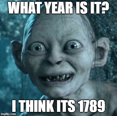 Gollum | WHAT YEAR IS IT? I THINK ITS 1789 | image tagged in memes,gollum | made w/ Imgflip meme maker