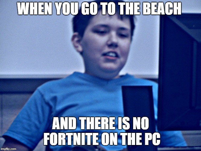 sad confused boy | WHEN YOU GO TO THE BEACH; AND THERE IS NO FORTNITE ON THE PC | image tagged in fortnite,beach | made w/ Imgflip meme maker