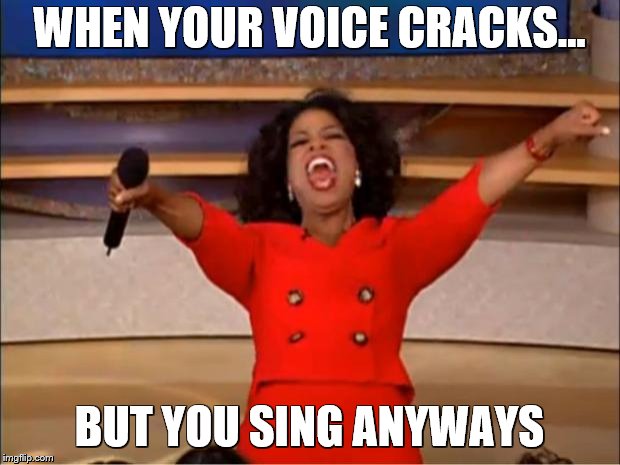 Oprah You Get A Meme | WHEN YOUR VOICE CRACKS... BUT YOU SING ANYWAYS | image tagged in memes,oprah you get a | made w/ Imgflip meme maker