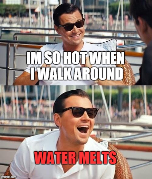Leonardo Dicaprio Wolf Of Wall Street Meme | IM SO HOT WHEN I WALK AROUND; WATER MELTS | image tagged in memes,leonardo dicaprio wolf of wall street | made w/ Imgflip meme maker
