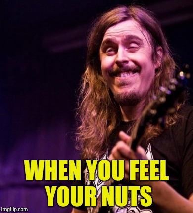 WHEN YOU FEEL YOUR NUTS | made w/ Imgflip meme maker