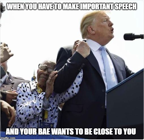 WHEN YOU HAVE TO MAKE IMPORTANT SPEECH; AND YOUR BAE WANTS TO BE CLOSE TO YOU | image tagged in lady and the trump | made w/ Imgflip meme maker
