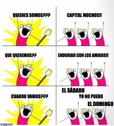 Who are we | QUIENES SOMOS???                    CAPITAL MOCHOS!! QUE QUEREMOS??                           ENDURIAR CON LOS AMIGOS!! EL SÁBADO; CUANDO VAMOS???                                     YO NO PUEDO; EL DOMINGO | image tagged in who are we | made w/ Imgflip meme maker