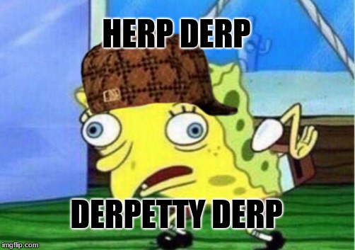 Mocking Spongebob | HERP DERP; DERPETTY DERP | image tagged in memes,mocking spongebob,scumbag | made w/ Imgflip meme maker