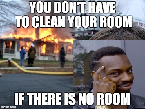 You don't have to do homework. If you don't have a home! | YOU DON'T HAVE TO CLEAN YOUR ROOM; IF THERE IS NO ROOM | image tagged in roll safe think about it,fire girl | made w/ Imgflip meme maker