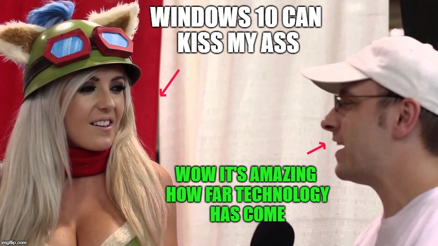 windows 10 can kiss my ass | WINDOWS 10 CAN KISS MY ASS; WOW IT'S AMAZING HOW FAR TECHNOLOGY HAS COME | image tagged in windows 10,geek,funny | made w/ Imgflip meme maker