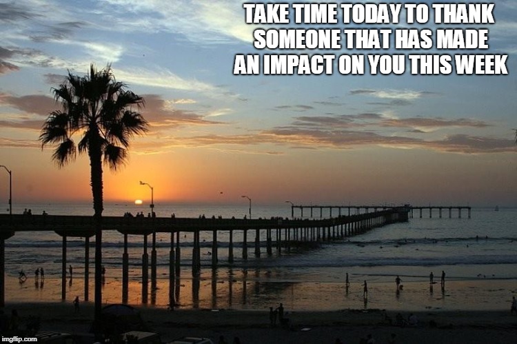 Ocean Beach Pier | TAKE TIME TODAY TO THANK SOMEONE THAT HAS MADE AN IMPACT ON YOU THIS WEEK | image tagged in ocean beach pier | made w/ Imgflip meme maker