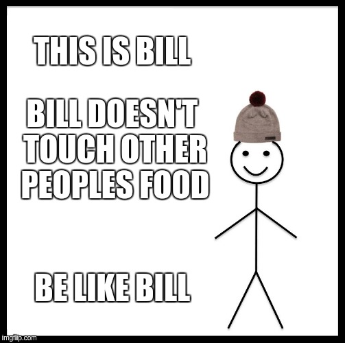 Be Like Bill Meme | THIS IS BILL BILL DOESN'T TOUCH OTHER PEOPLES FOOD BE LIKE BILL | image tagged in memes,be like bill | made w/ Imgflip meme maker